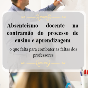 Absenteísmo docente na contramão do processo de ensino aprendizagem: o que falta para combater as faltas dos professores